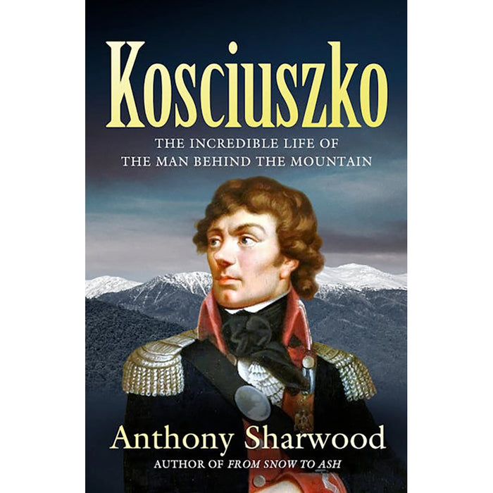 Kosciuszko The Incredible Life Of The Man Behind The Mountain